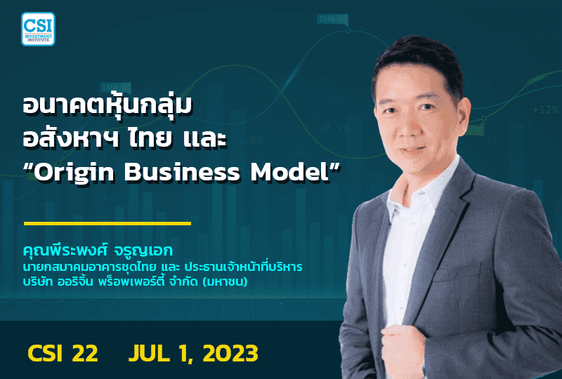 1 ก.ค. 2566 คอร์ส CSI 22 อนาคตหุ้นกลุ่มอสังหาฯ ไทย และ "Origin Business Model" คุณพีระพงศ์ จรูญเอก